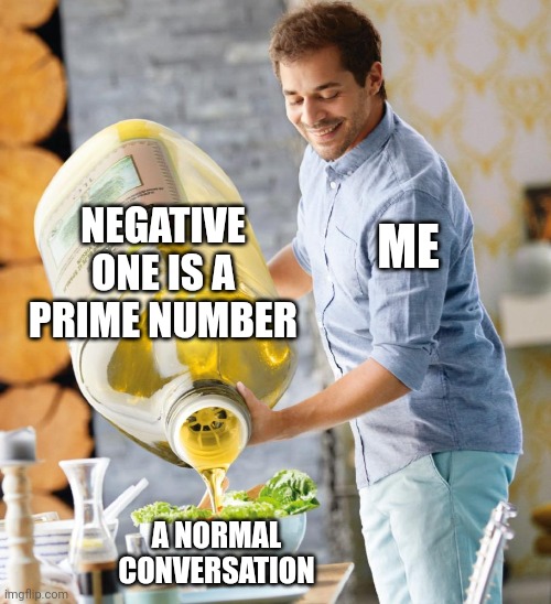 Guy pouring olive oil on the salad | NEGATIVE ONE IS A PRIME NUMBER; ME; A NORMAL CONVERSATION | image tagged in guy pouring olive oil on the salad | made w/ Imgflip meme maker