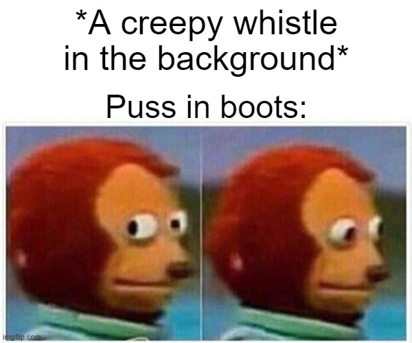 He is not safe. | *A creepy whistle in the background*; Puss in boots: | image tagged in memes,monkey puppet,puss in boots | made w/ Imgflip meme maker