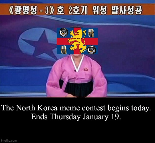 make your best memes about the literal hell on earth that is the DPRK | The North Korea meme contest begins today.
Ends Thursday January 19. | image tagged in north korean anchorwoman | made w/ Imgflip meme maker