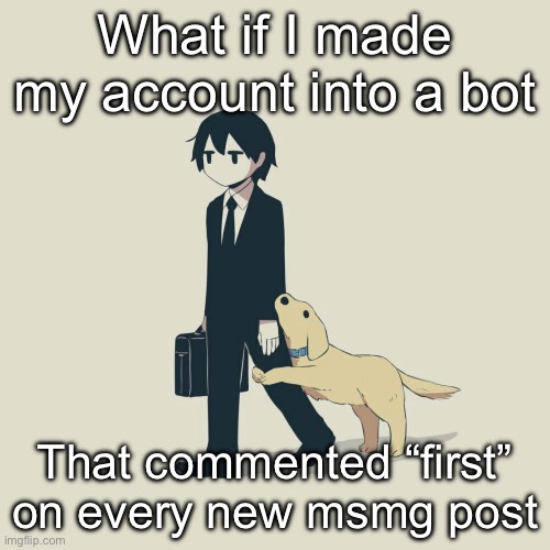 Avogado6 | What if I made my account into a bot; That commented “first” on every new msmg post | image tagged in avogado6 | made w/ Imgflip meme maker