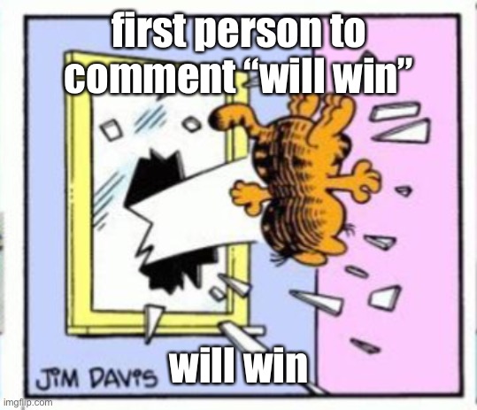 Garfield gets thrown out of a window | first person to comment “will win”; will win | image tagged in garfield gets thrown out of a window | made w/ Imgflip meme maker