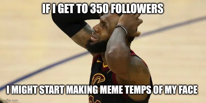 Only putting in the follow amount cause I wanna surpass the amount of followers my old account had (310) | IF I GET TO 350 FOLLOWERS; I MIGHT START MAKING MEME TEMPS OF MY FACE | image tagged in basketball player flabbergasted | made w/ Imgflip meme maker