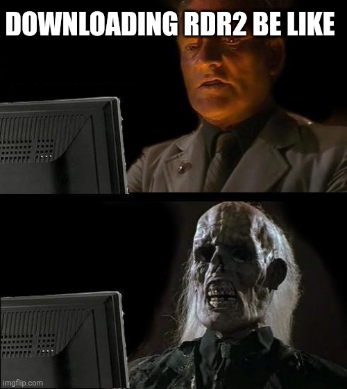 downloading rdr2 be like | DOWNLOADING RDR2 BE LIKE | image tagged in memes,i'll just wait here | made w/ Imgflip meme maker