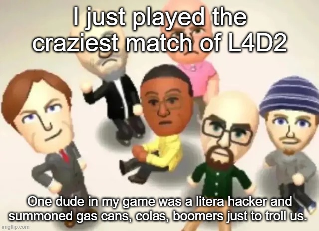 Breaking Bad Mii's | I just played the craziest match of L4D2; One dude in my game was a litera hacker and summoned gas cans, colas, boomers just to troll us. | made w/ Imgflip meme maker