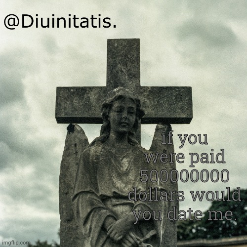 if you were paid 500000000 dollars would you date me. | made w/ Imgflip meme maker