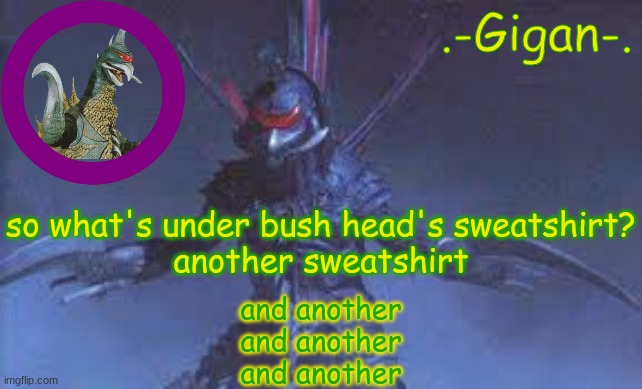 just infinite sweatshirts | so what's under bush head's sweatshirt?
another sweatshirt; and another
and another
and another | made w/ Imgflip meme maker