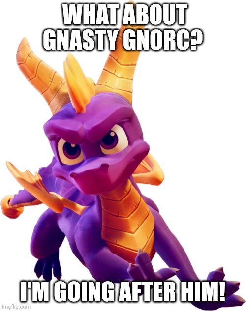 What about Gnasty Gnorc | WHAT ABOUT GNASTY GNORC? I'M GOING AFTER HIM! | image tagged in skylanders,spyro,quandale dingle,crash bandicoot,cringe | made w/ Imgflip meme maker