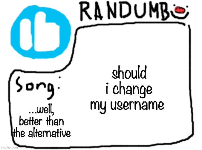 it’s gotta be lemon demon or will wood related | should i change my username; …well, better than the alternative | image tagged in randumb template with song | made w/ Imgflip meme maker