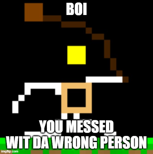 whipper has had enough | BOI; YOU MESSED WIT DA WRONG PERSON | image tagged in stickman | made w/ Imgflip meme maker