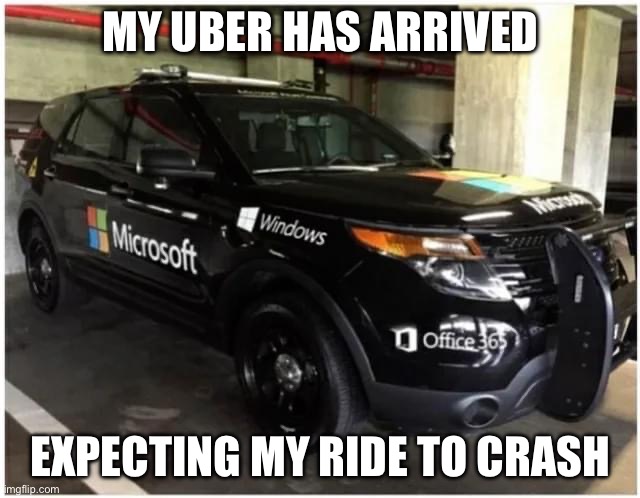 Microsoft | MY UBER HAS ARRIVED; EXPECTING MY RIDE TO CRASH | image tagged in microsoft,crash,uber | made w/ Imgflip meme maker