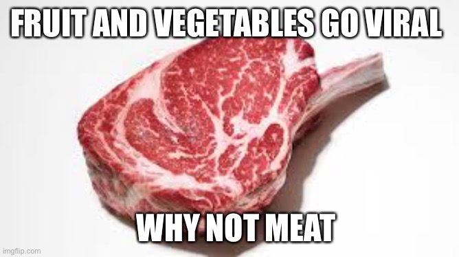 Why not | FRUIT AND VEGETABLES GO VIRAL; WHY NOT MEAT | image tagged in bruh | made w/ Imgflip meme maker