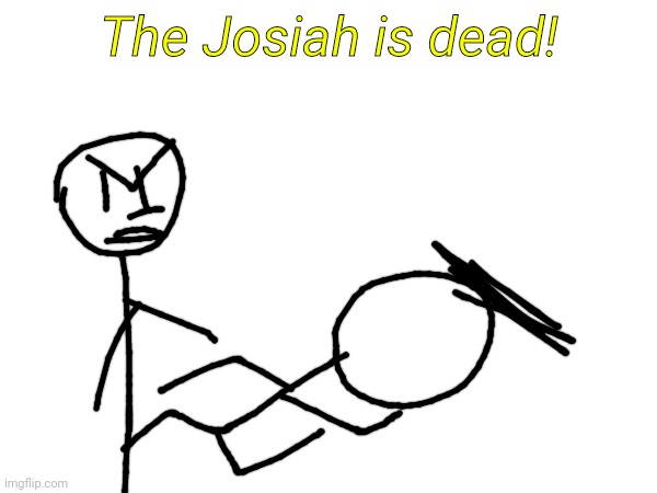 The Josiah is dead! | made w/ Imgflip meme maker