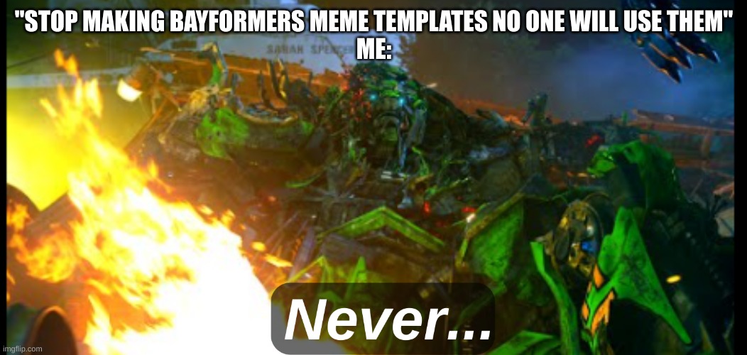 I'll keep making them cuz they are just that good | "STOP MAKING BAYFORMERS MEME TEMPLATES NO ONE WILL USE THEM"
ME: | image tagged in ratchet never | made w/ Imgflip meme maker