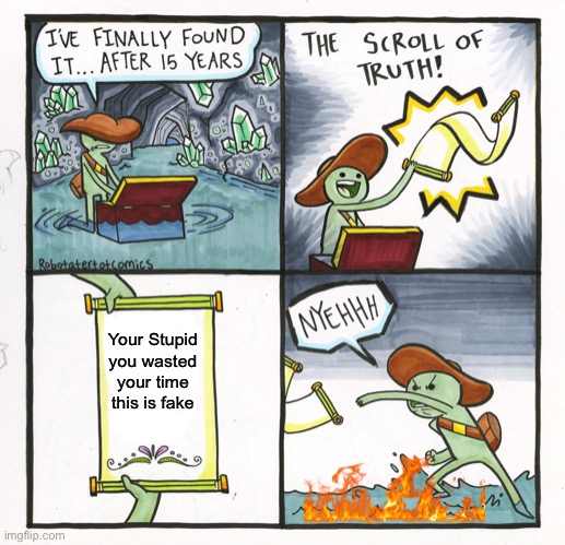 The Scroll Of Truth Meme | Your Stupid you wasted your time this is fake | image tagged in memes,the scroll of truth | made w/ Imgflip meme maker
