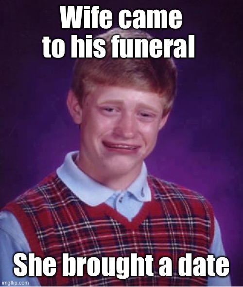 Bad Luck and beyond | Wife came to his funeral; She brought a date | image tagged in bad luck brian cry,funeral,wife,date | made w/ Imgflip meme maker