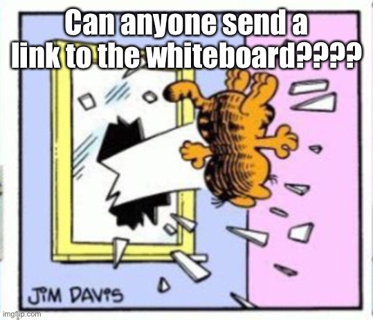 Garfield gets thrown out of a window | Can anyone send a link to the whiteboard???? | image tagged in garfield gets thrown out of a window | made w/ Imgflip meme maker