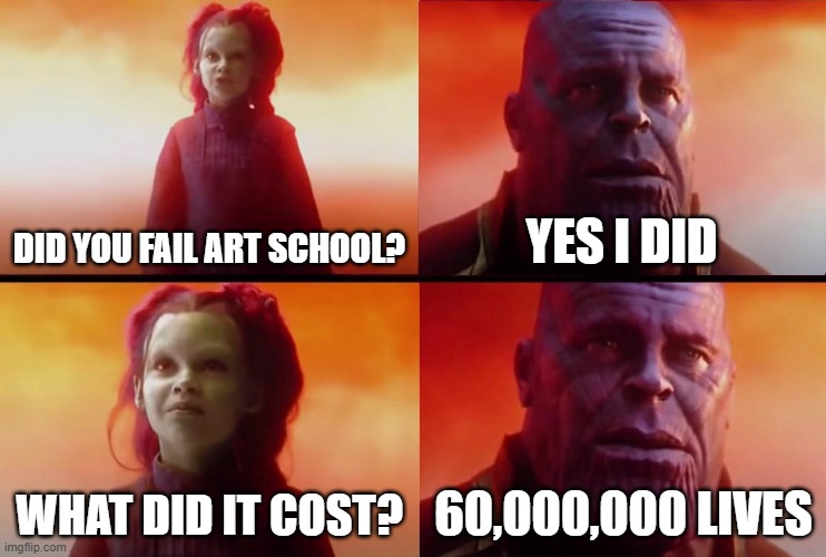 *Hitler Intensifies* | DID YOU FAIL ART SCHOOL? YES I DID; WHAT DID IT COST? 60,000,000 LIVES | image tagged in thanos what did it cost | made w/ Imgflip meme maker