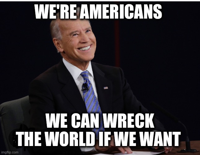 WE'RE AMERICANS; WE CAN WRECK THE WORLD IF WE WANT | image tagged in memes,hegemony,ukraine,unipolar world,multipolar world,warmongers | made w/ Imgflip meme maker