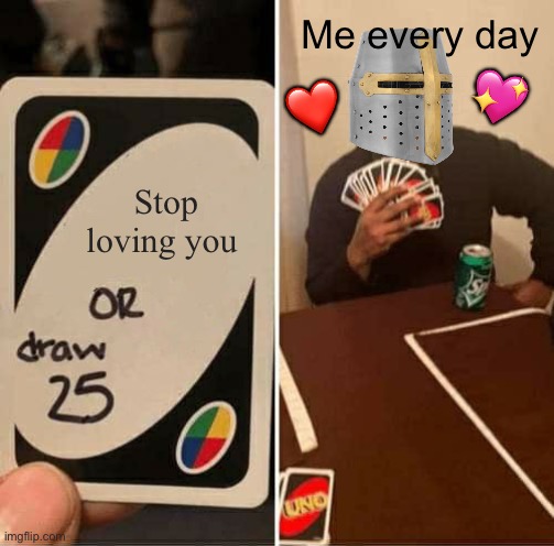 Never. Ever. Gonna. Stop. | Me every day; 💖; ❤️; Stop loving you | image tagged in memes,uno draw 25 cards,wholesome | made w/ Imgflip meme maker