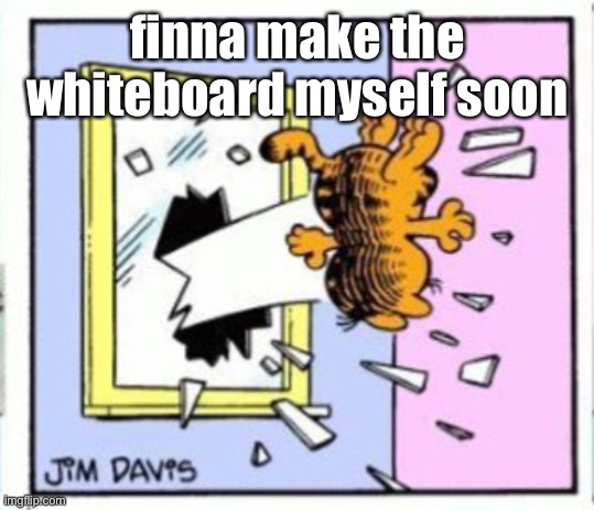 Garfield gets thrown out of a window | finna make the whiteboard myself soon | image tagged in garfield gets thrown out of a window | made w/ Imgflip meme maker