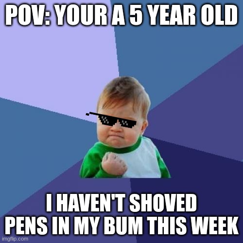 Success Kid | POV: YOUR A 5 YEAR OLD; I HAVEN'T SHOVED PENS IN MY BUM THIS WEEK | image tagged in memes,success kid | made w/ Imgflip meme maker