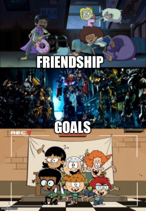 Friendship Goals featuring Amphibia, Transformers, and The Loud House | FRIENDSHIP; GOALS | image tagged in amphibia,transformers,the loud house,friendship,goals,michael bay | made w/ Imgflip meme maker