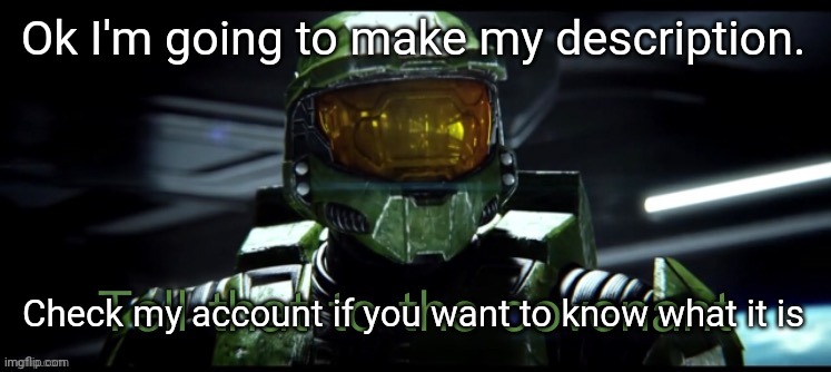 Yes | Ok I'm going to make my description. Check my account if you want to know what it is | image tagged in tell that to the covenant | made w/ Imgflip meme maker