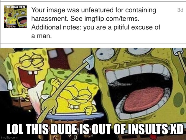 Spongebob laughing Hysterically | LOL THIS DUDE IS OUT OF INSULTS XD | image tagged in spongebob laughing hysterically | made w/ Imgflip meme maker
