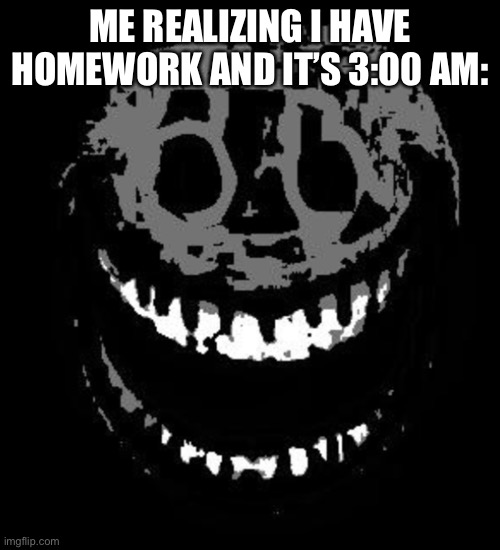 Why must you hurt me like this | ME REALIZING I HAVE HOMEWORK AND IT’S 3:00 AM: | image tagged in doors rush | made w/ Imgflip meme maker