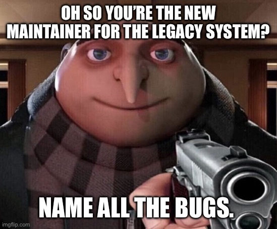 And the technical debt | OH SO YOU’RE THE NEW MAINTAINER FOR THE LEGACY SYSTEM? NAME ALL THE BUGS. | image tagged in gru gun | made w/ Imgflip meme maker