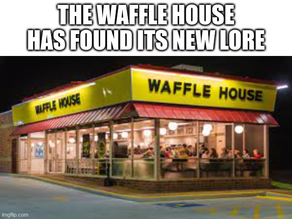 >:) | THE WAFFLE HOUSE HAS FOUND ITS NEW LORE | image tagged in waffle house | made w/ Imgflip meme maker