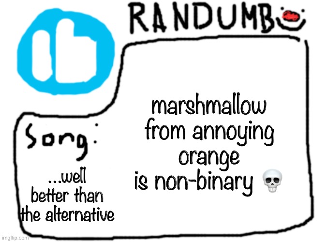 i mean i support and all but that’s a marshmallow they’re all non binary | marshmallow from annoying orange is non-binary 💀; …well better than the alternative | image tagged in randumb template with song | made w/ Imgflip meme maker