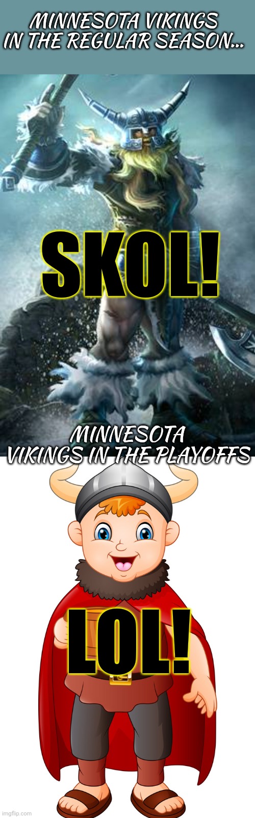 Goodbye NFL football Vikings! | MINNESOTA VIKINGS IN THE REGULAR SEASON... SKOL! MINNESOTA VIKINGS IN THE PLAYOFFS; LOL! | image tagged in nfl football,minnesota vikings,skol,lol | made w/ Imgflip meme maker