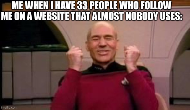 37 now, but still, Thanks to you guys! | ME WHEN I HAVE 33 PEOPLE WHO FOLLOW ME ON A WEBSITE THAT ALMOST NOBODY USES: | image tagged in happy picard | made w/ Imgflip meme maker