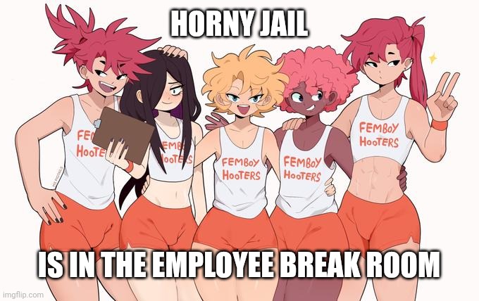 Fem Hooters | HORNY JAIL; IS IN THE EMPLOYEE BREAK ROOM | image tagged in femboy hooters,go to horny jail,giga chad | made w/ Imgflip meme maker