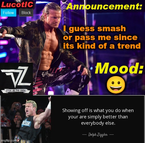 LucotIC's "Dolph Ziggler" template 15# | I guess smash or pass me since its kind of a trend; 😀 | image tagged in lucotic's dolph ziggler template 15 | made w/ Imgflip meme maker