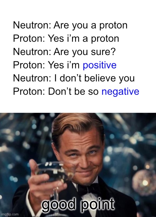 Proton and Neutron Conversation | good point | image tagged in memes,leonardo dicaprio cheers,atoms,science,funny,leonardo dicaprio | made w/ Imgflip meme maker