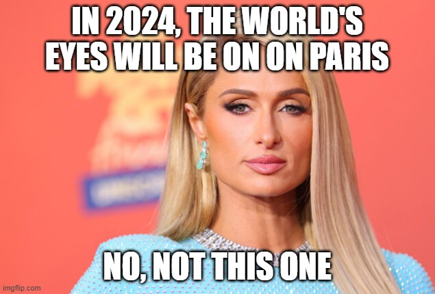 Paris 2024 | IN 2024, THE WORLD'S EYES WILL BE ON ON PARIS; NO, NOT THIS ONE | image tagged in paris,olympics,paris hilton | made w/ Imgflip meme maker