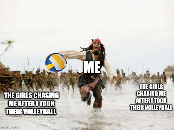 He did not survive | ME; THE GIRLS CHASING ME AFTER I TOOK THEIR VOLLEYBALL; THE GIRLS CHASING ME AFTER I TOOK THEIR VOLLEYBALL | image tagged in memes,jack sparrow being chased | made w/ Imgflip meme maker