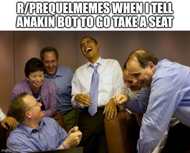 And then I said Obama | R/PREQUELMEMES WHEN I TELL ANAKIN BOT TO GO TAKE A SEAT | image tagged in memes,and then i said obama | made w/ Imgflip meme maker