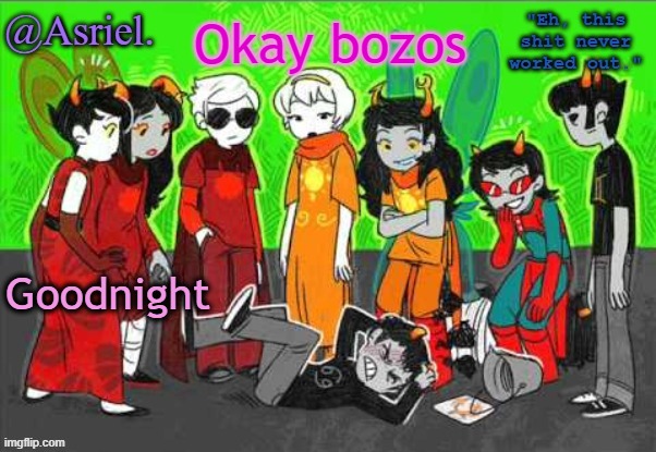 love you guys (consensually) | Okay bozos; Goodnight | image tagged in asriel's awesome homestuck temp uhh not really | made w/ Imgflip meme maker