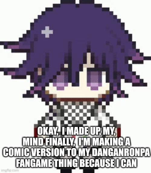 Working on the first page right now!! | OKAY,  I MADE UP, MY, MIND FINALLY,  I'M MAKING A COMIC VERSION TO MY DANGANRONPA FANGAME THING BECAUSE I CAN | made w/ Imgflip meme maker