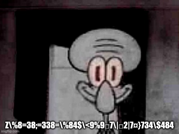#*÷>>=●♡£\£●♡ | Z\%8=38;=338=\%84$\<9%9□7\|□2|7¤}734\$484 | image tagged in staring squidward | made w/ Imgflip meme maker