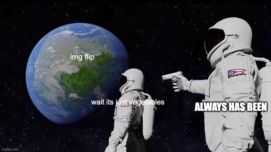 Always Has Been | img flip; wait its just vegetables; ALWAYS HAS BEEN | image tagged in memes,always has been,vegetables | made w/ Imgflip meme maker