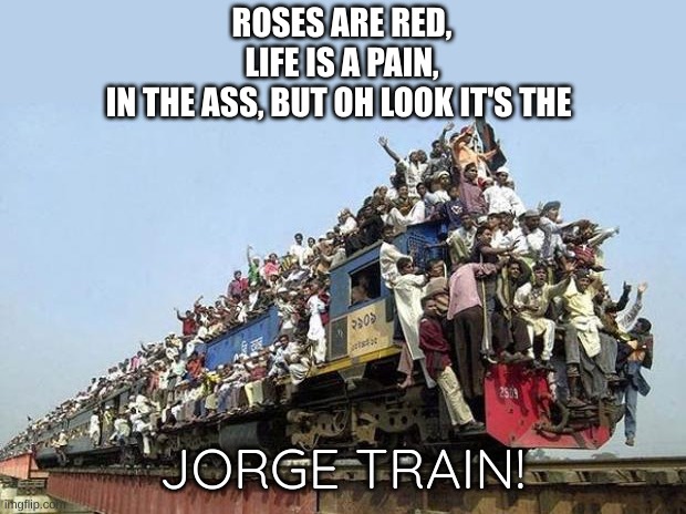 idk | ROSES ARE RED,
LIFE IS A PAIN,
IN THE ASS, BUT OH LOOK IT'S THE; JORGE TRAIN! | image tagged in jorge train | made w/ Imgflip meme maker