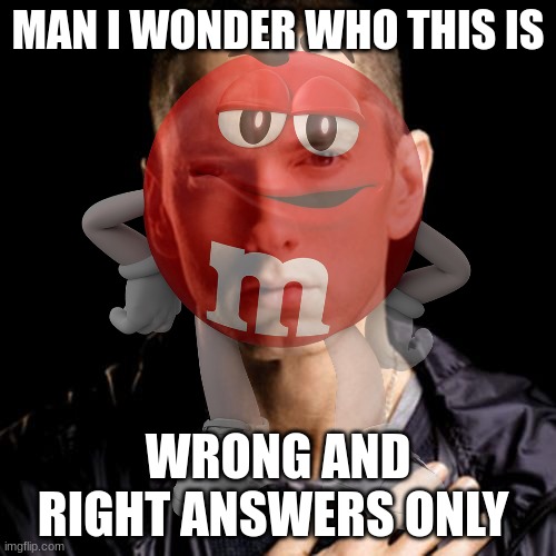 eMANAM | MAN I WONDER WHO THIS IS; WRONG AND RIGHT ANSWERS ONLY | image tagged in no opinion,no onion | made w/ Imgflip meme maker