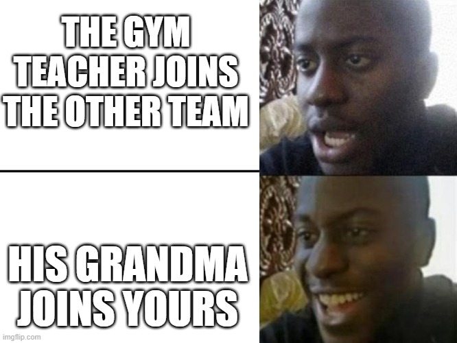 Reversed Disappointed Black Man | THE GYM TEACHER JOINS THE OTHER TEAM; HIS GRANDMA JOINS YOURS | image tagged in reversed disappointed black man,memes,funny,gym | made w/ Imgflip meme maker
