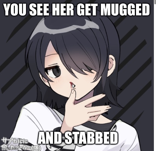 No killing her | YOU SEE HER GET MUGGED; AND STABBED | image tagged in piccew 2 | made w/ Imgflip meme maker