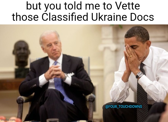 "Never underestimate the ability of Joe to f*** things up" - Barack Obama | but you told me to Vette those Classified Ukraine Docs; @FOUR_TOUCHDOWNS | image tagged in joe biden,corruption | made w/ Imgflip meme maker