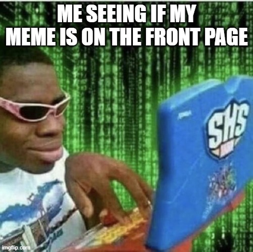 True | ME SEEING IF MY MEME IS ON THE FRONT PAGE | image tagged in ryan beckford | made w/ Imgflip meme maker